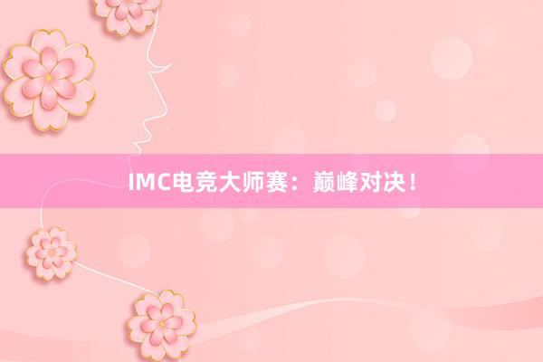 IMC电竞大师赛：巅峰对决！