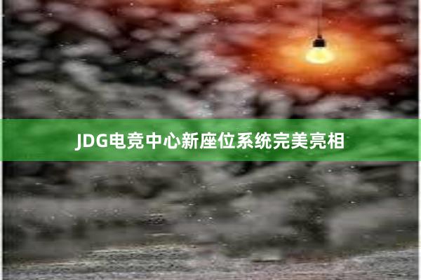 JDG电竞中心新座位系统完美亮相