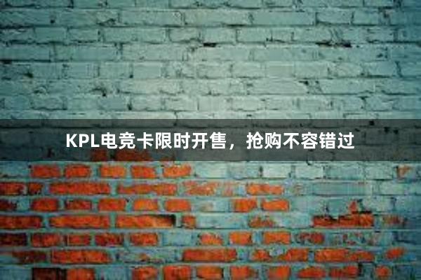 KPL电竞卡限时开售，抢购不容错过