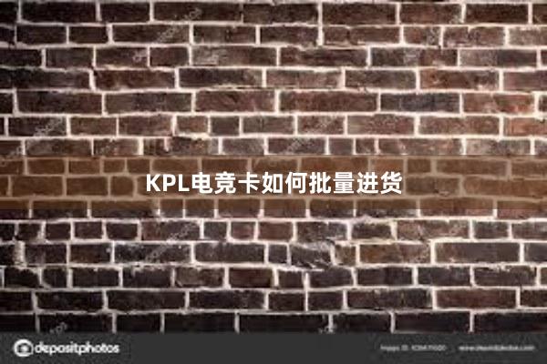 KPL电竞卡如何批量进货