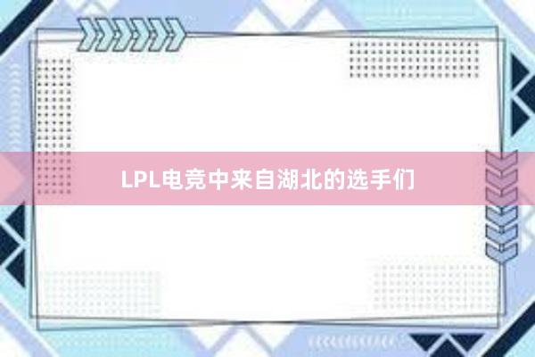 LPL电竞中来自湖北的选手们