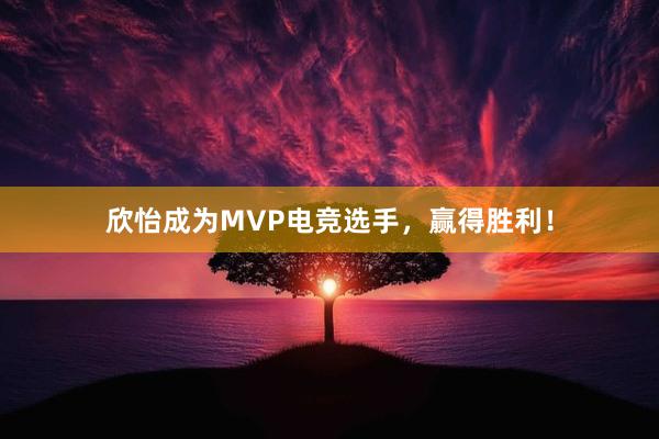 欣怡成为MVP电竞选手，赢得胜利！