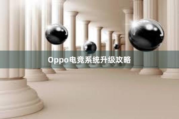 Oppo电竞系统升级攻略