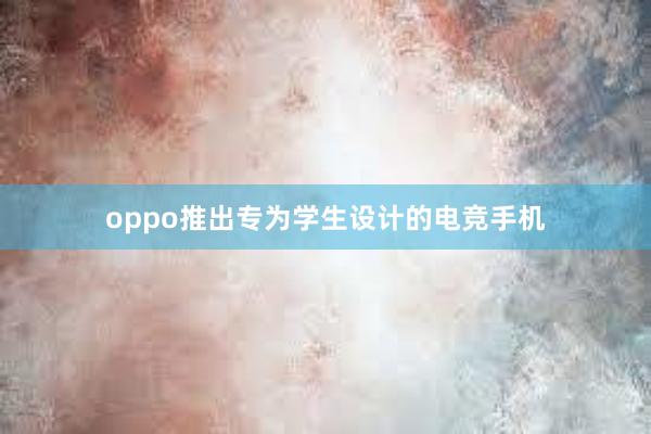 oppo推出专为学生设计的电竞手机