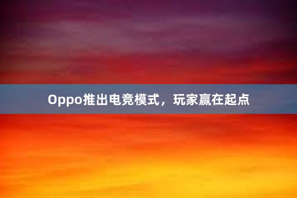 Oppo推出电竞模式，玩家赢在起点