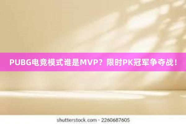 PUBG电竞模式谁是MVP？限时PK冠军争夺战！