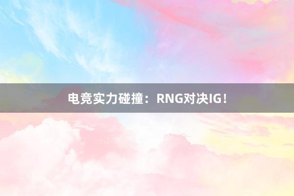 电竞实力碰撞：RNG对决IG！