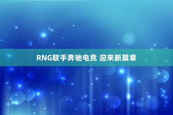 RNG联手奔驰电竞 迎来新篇章