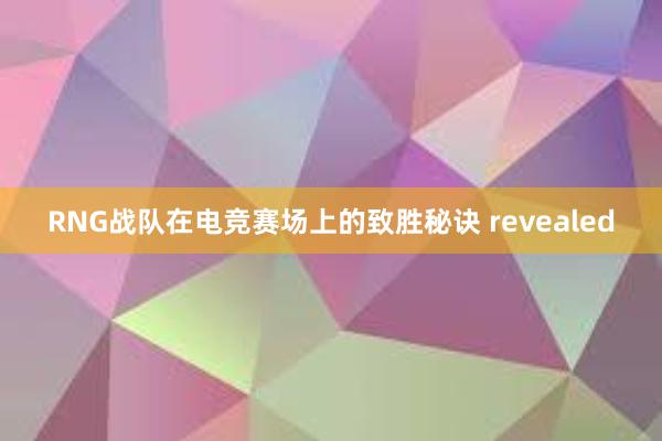 RNG战队在电竞赛场上的致胜秘诀 revealed