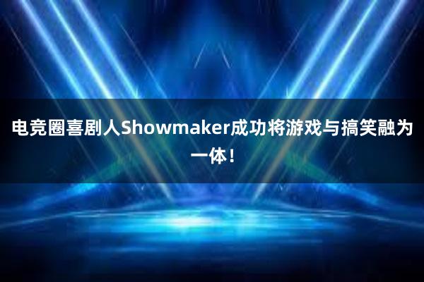 电竞圈喜剧人Showmaker成功将游戏与搞笑融为一体！