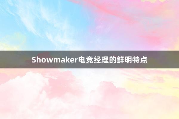 Showmaker电竞经理的鲜明特点