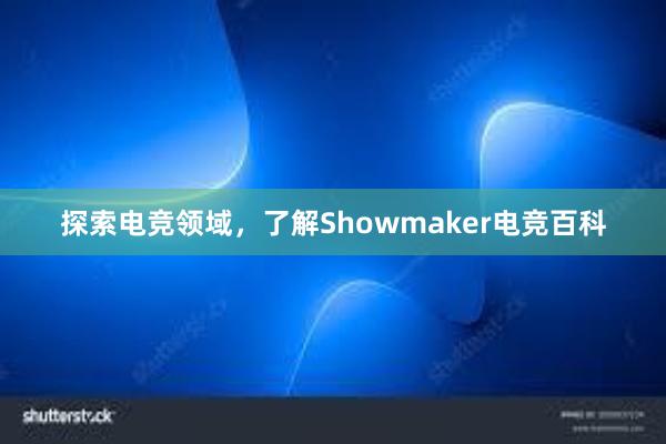 探索电竞领域，了解Showmaker电竞百科