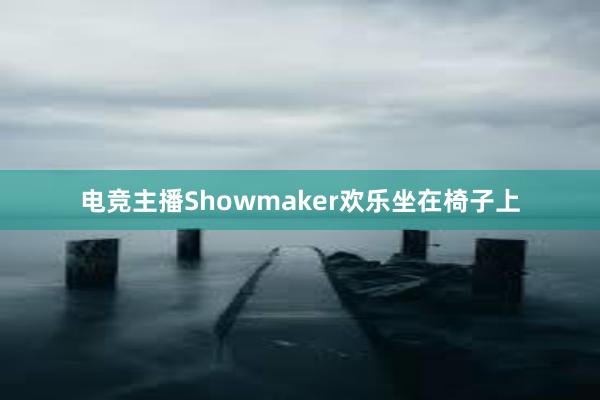 电竞主播Showmaker欢乐坐在椅子上