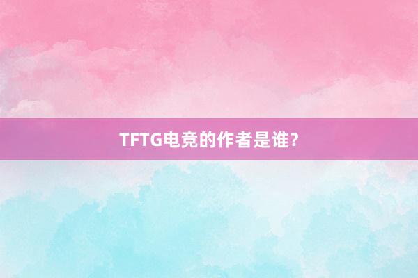 TFTG电竞的作者是谁？