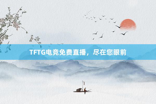 TFTG电竞免费直播，尽在您眼前