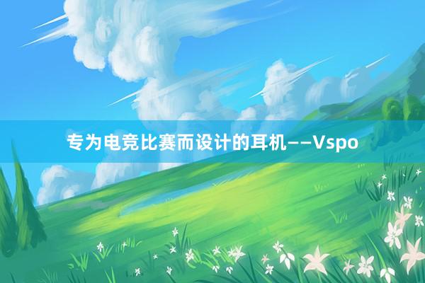 专为电竞比赛而设计的耳机——Vspo