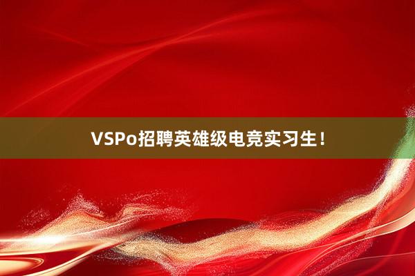 VSPo招聘英雄级电竞实习生！