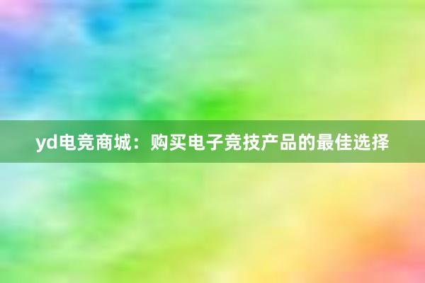 yd电竞商城：购买电子竞技产品的最佳选择