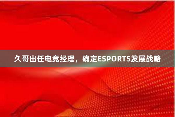 久哥出任电竞经理，确定ESPORTS发展战略