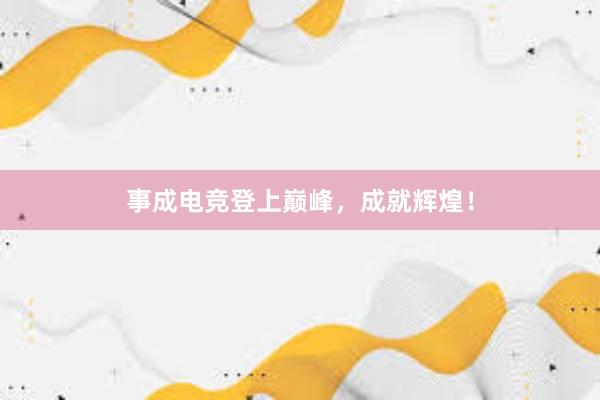 事成电竞登上巅峰，成就辉煌！