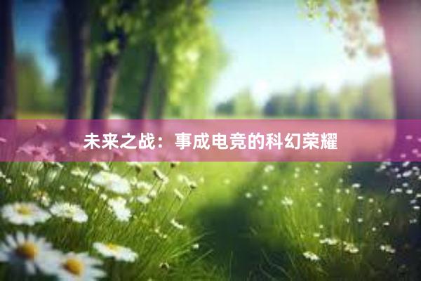 未来之战：事成电竞的科幻荣耀