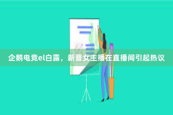 企鹅电竞el白露，新晋女主播在直播间引起热议