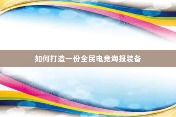 如何打造一份全民电竞海报装备