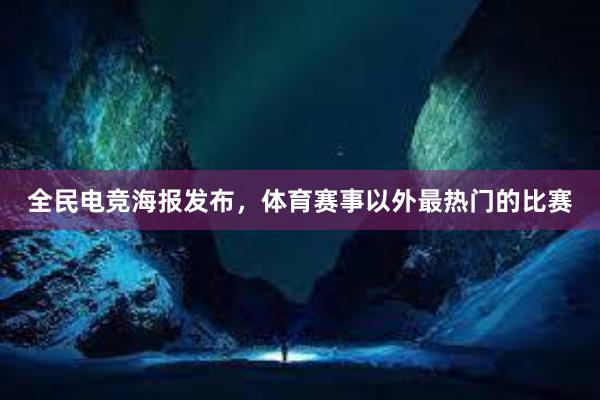 全民电竞海报发布，体育赛事以外最热门的比赛