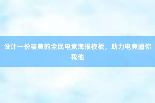 设计一份精美的全民电竞海报模板，助力电竞圈你我他