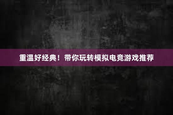 重温好经典！带你玩转模拟电竞游戏推荐