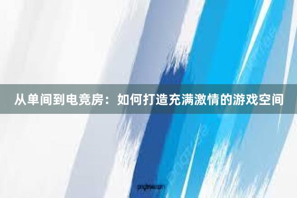 从单间到电竞房：如何打造充满激情的游戏空间