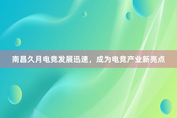 南昌久月电竞发展迅速，成为电竞产业新亮点