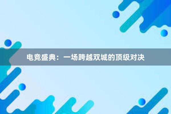 电竞盛典：一场跨越双城的顶级对决