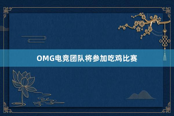 OMG电竞团队将参加吃鸡比赛