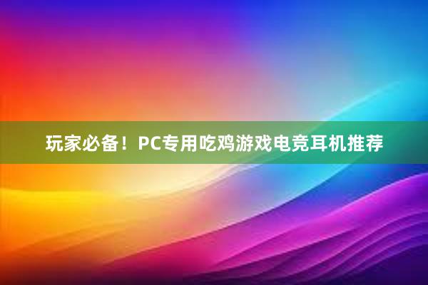 玩家必备！PC专用吃鸡游戏电竞耳机推荐