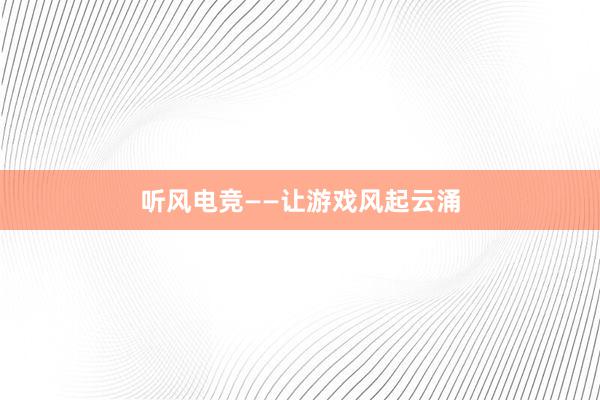 听风电竞——让游戏风起云涌