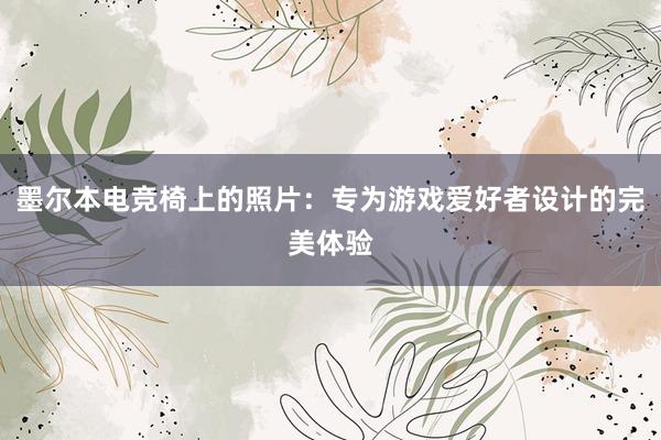 墨尔本电竞椅上的照片：专为游戏爱好者设计的完美体验