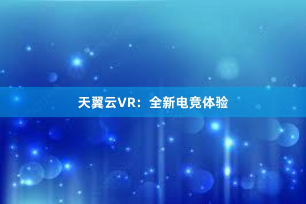 天翼云VR：全新电竞体验