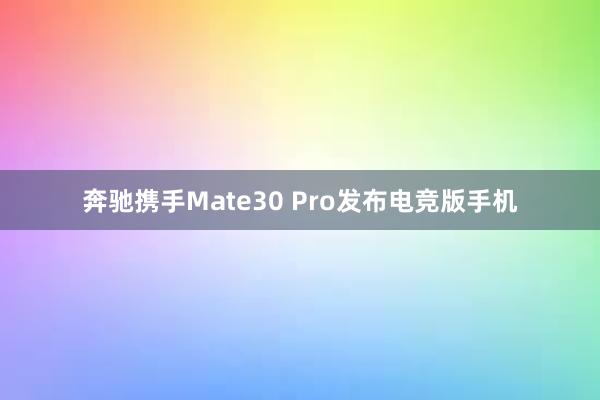 奔驰携手Mate30 Pro发布电竞版手机