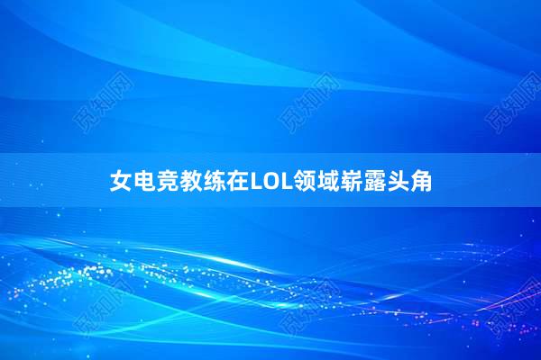 女电竞教练在LOL领域崭露头角