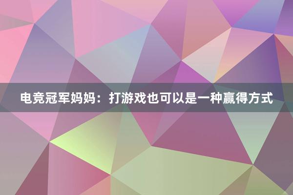 电竞冠军妈妈：打游戏也可以是一种赢得方式