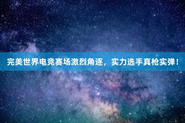 完美世界电竞赛场激烈角逐，实力选手真枪实弹！