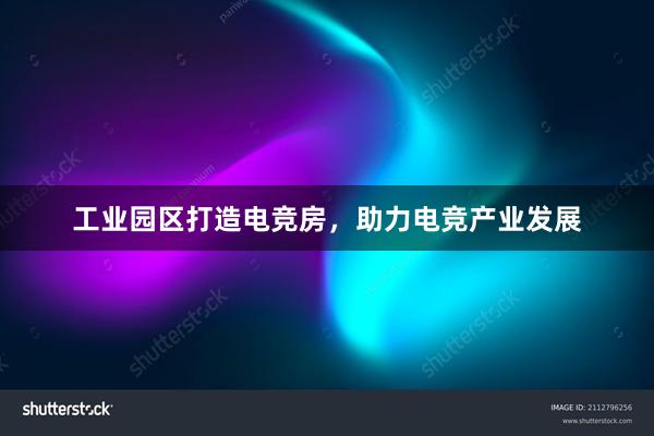 工业园区打造电竞房，助力电竞产业发展