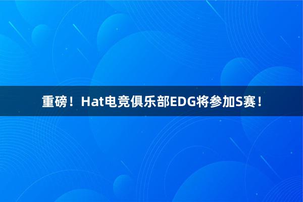 重磅！Hat电竞俱乐部EDG将参加S赛！