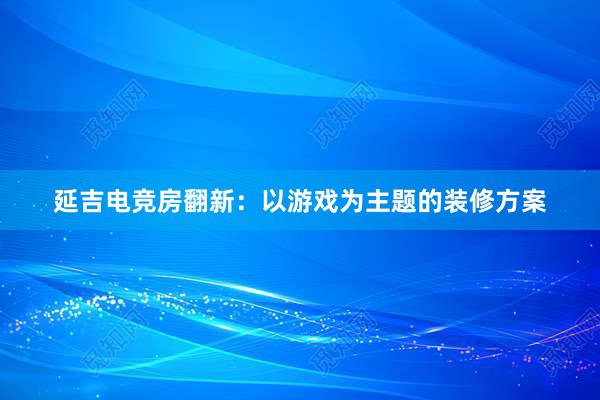 延吉电竞房翻新：以游戏为主题的装修方案