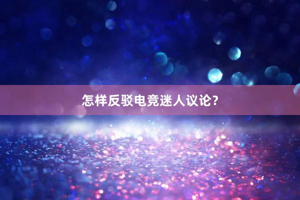 怎样反驳电竞迷人议论？