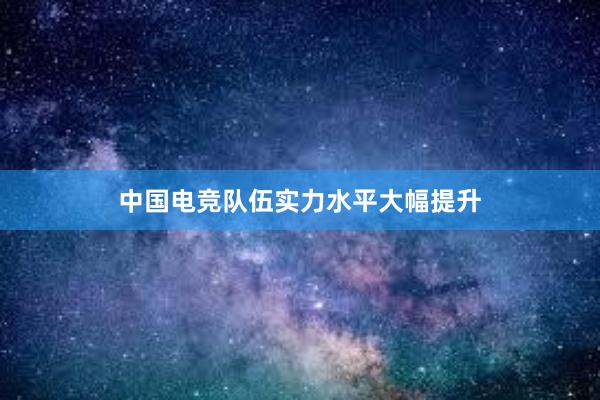 中国电竞队伍实力水平大幅提升