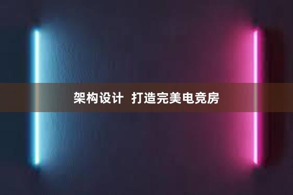 架构设计  打造完美电竞房