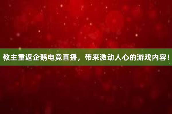 教主重返企鹅电竞直播，带来激动人心的游戏内容！