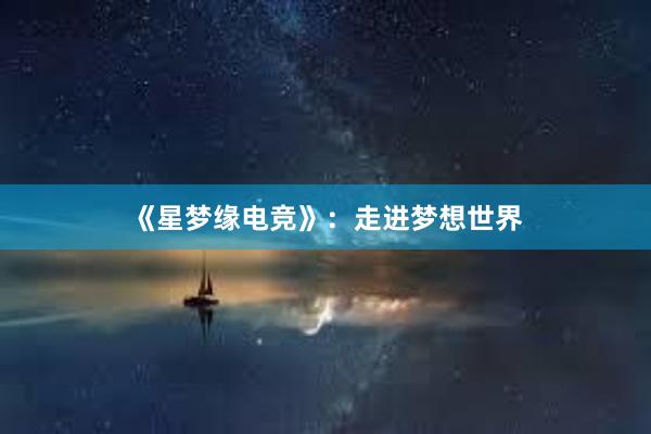 《星梦缘电竞》：走进梦想世界